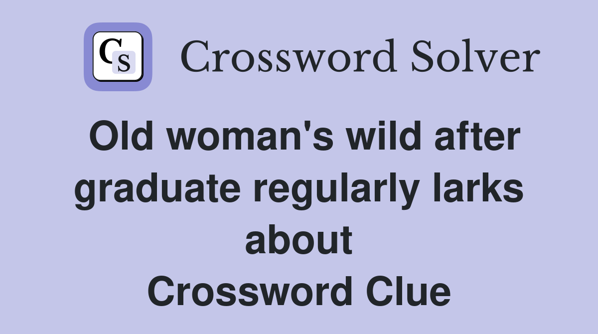 Old woman's wild after graduate regularly larks about Crossword Clue