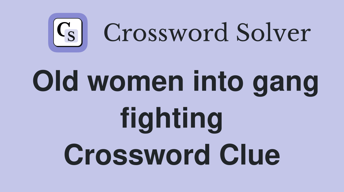 Old women into gang fighting Crossword Clue