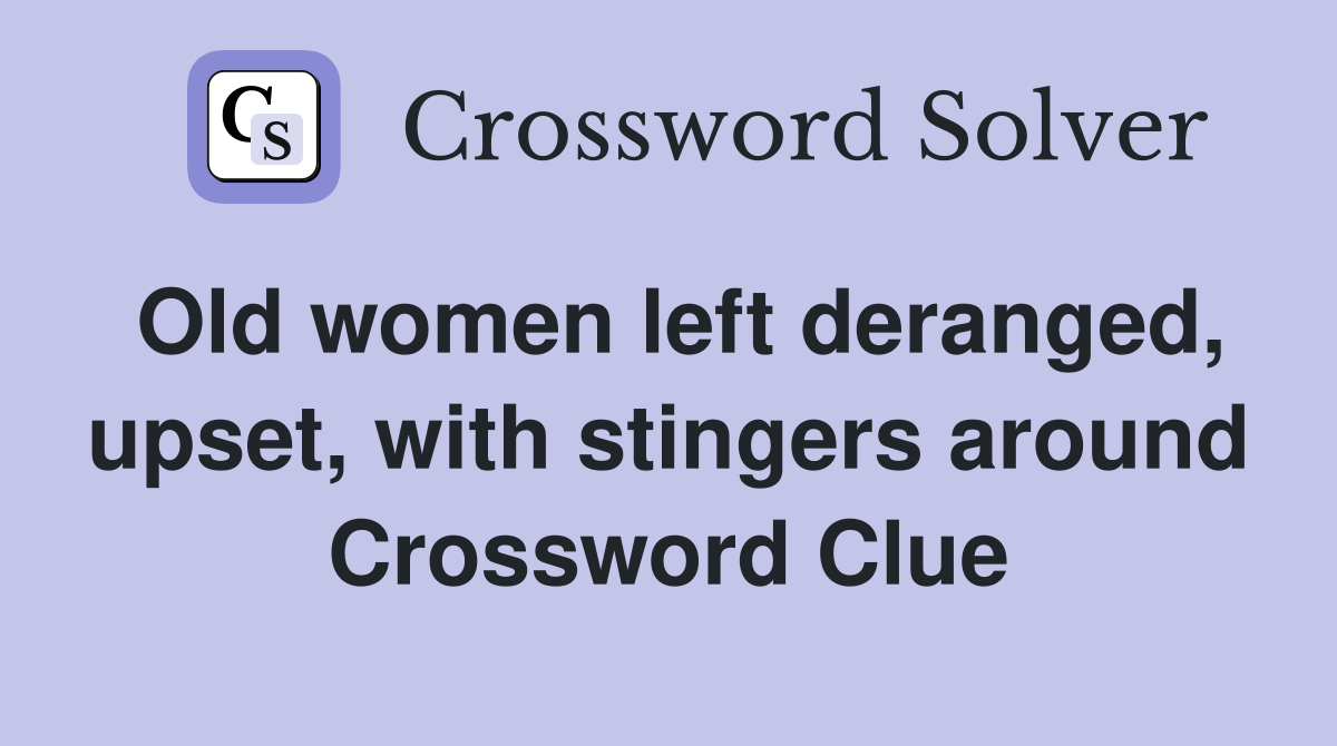 Old women left deranged, upset, with stingers around Crossword Clue