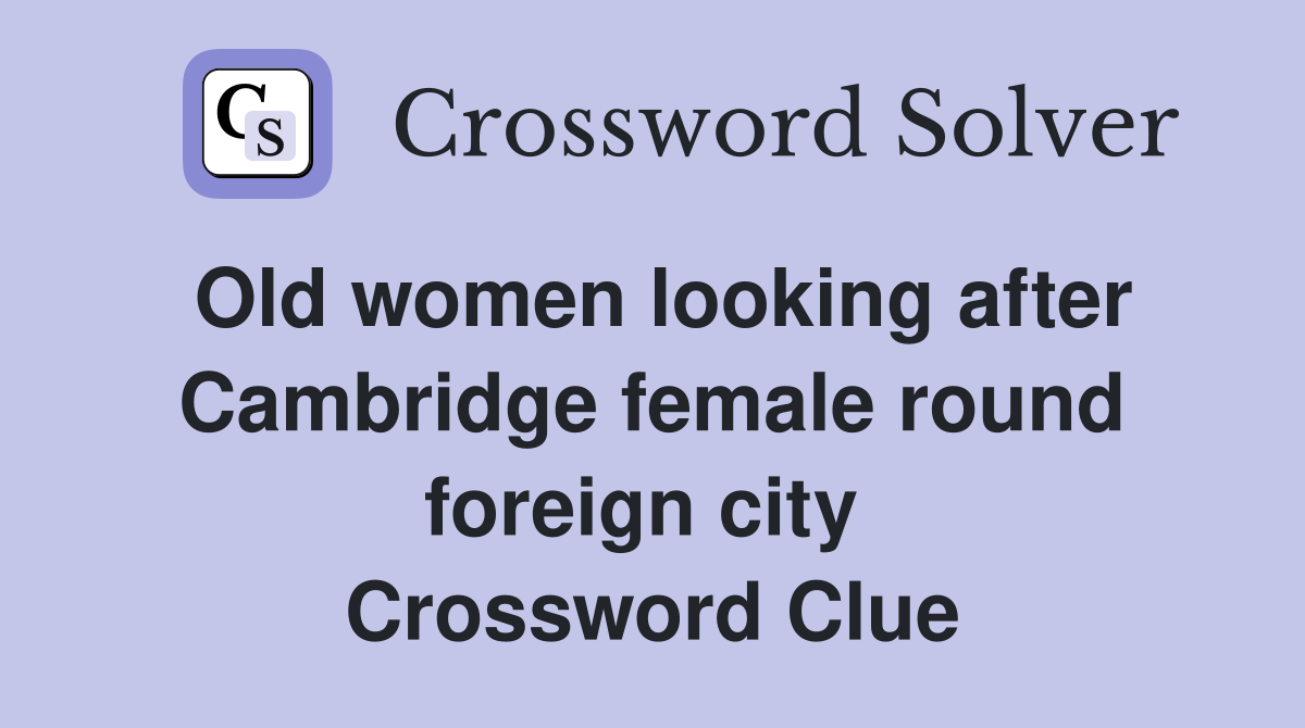 Old women looking after Cambridge female round foreign city  Crossword Clue