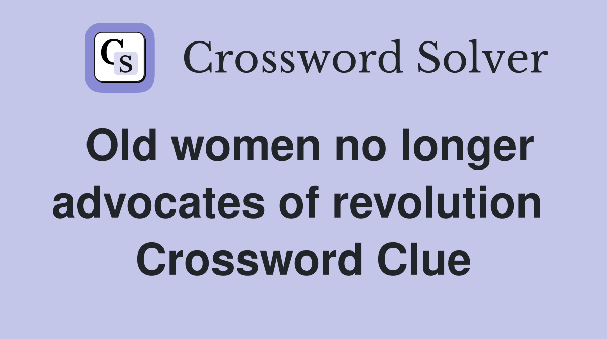 Old women no longer advocates of revolution  Crossword Clue
