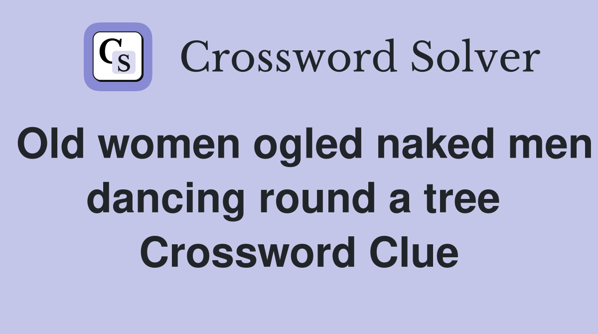 Old women ogled naked men dancing round a tree  Crossword Clue