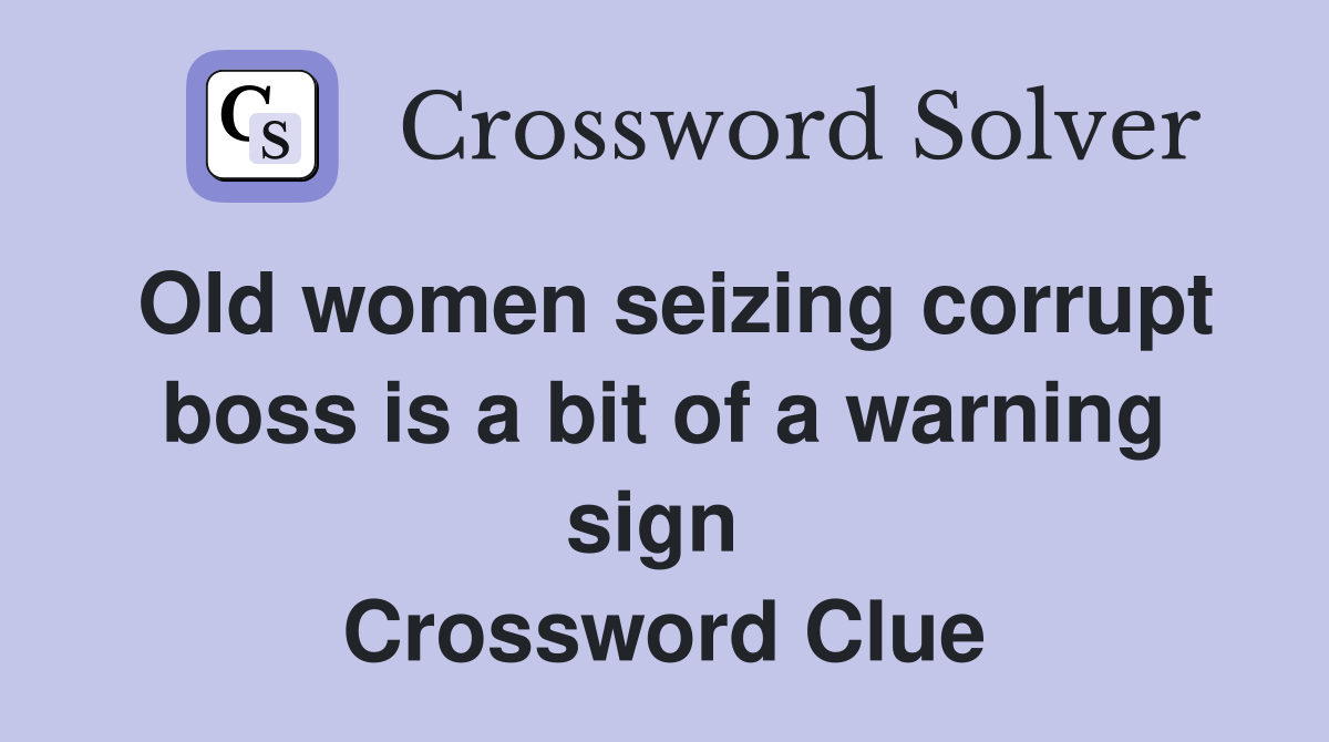 Old women seizing corrupt boss is a bit of a warning sign  Crossword Clue