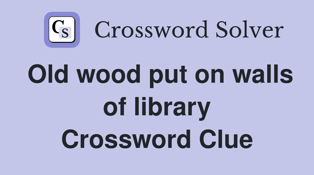 Old wood put on walls of library Crossword Clue