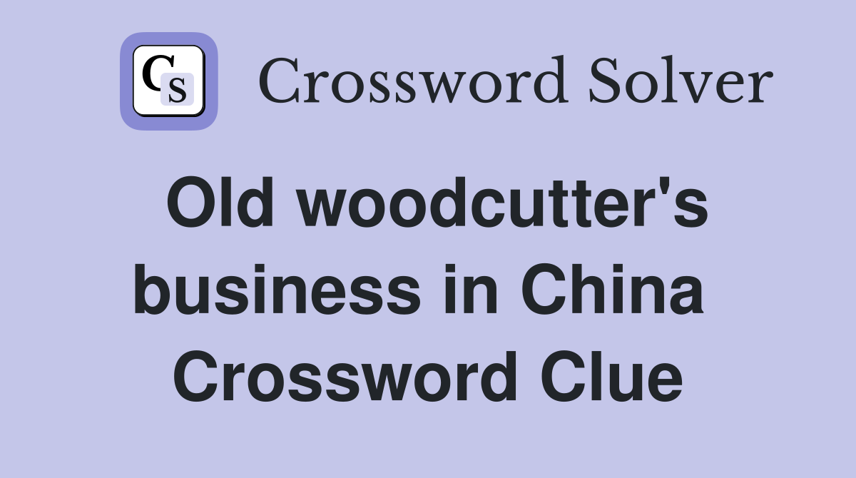 Old woodcutter's business in China  Crossword Clue
