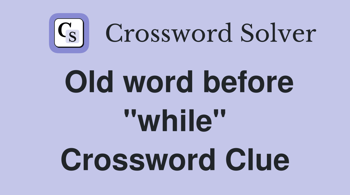 Old word before "while" Crossword Clue