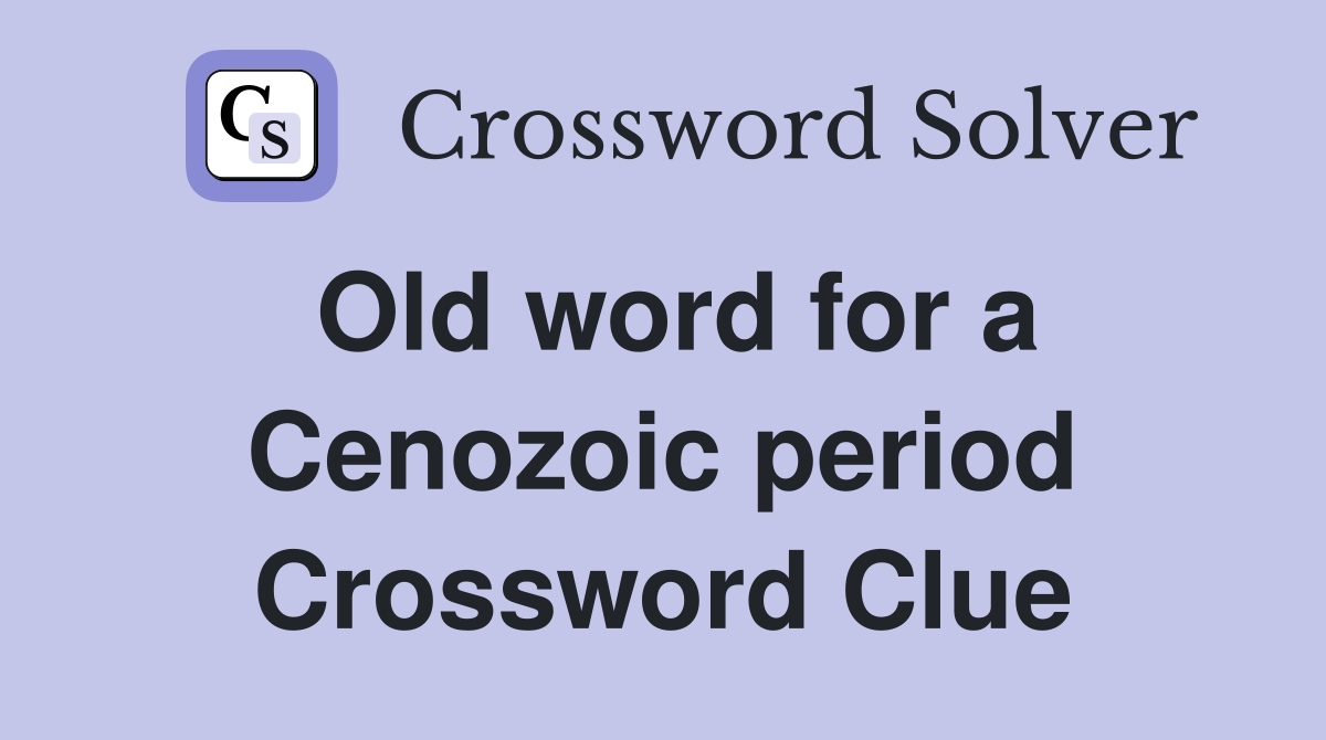 Old word for a Cenozoic period Crossword Clue