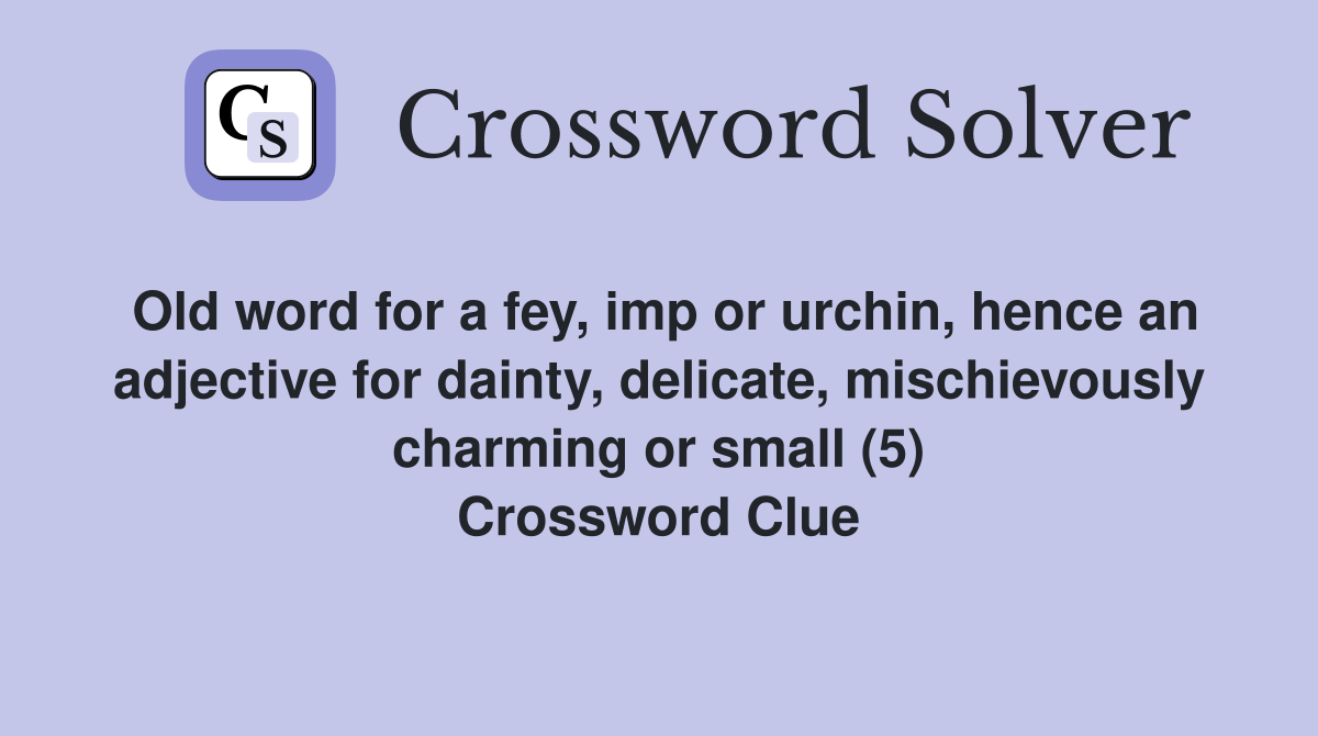 Old word for a fey, imp or urchin, hence an adjective for dainty, delicate, mischievously charming or small (5) Crossword Clue