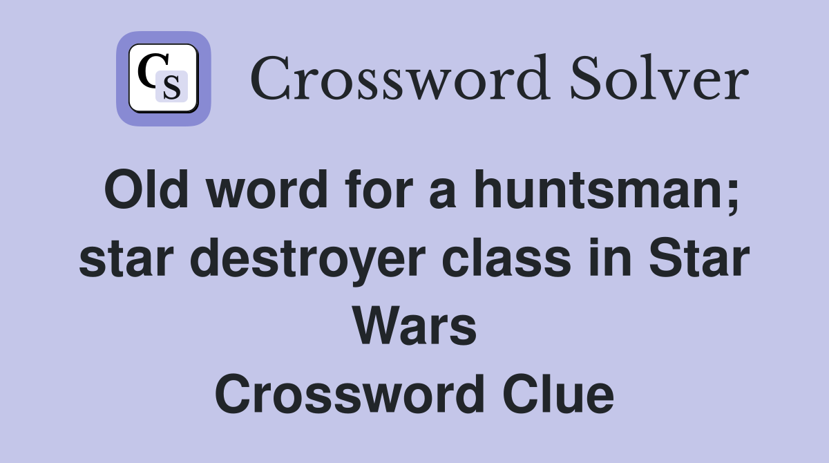 Old word for a huntsman; star destroyer class in Star Wars Crossword Clue