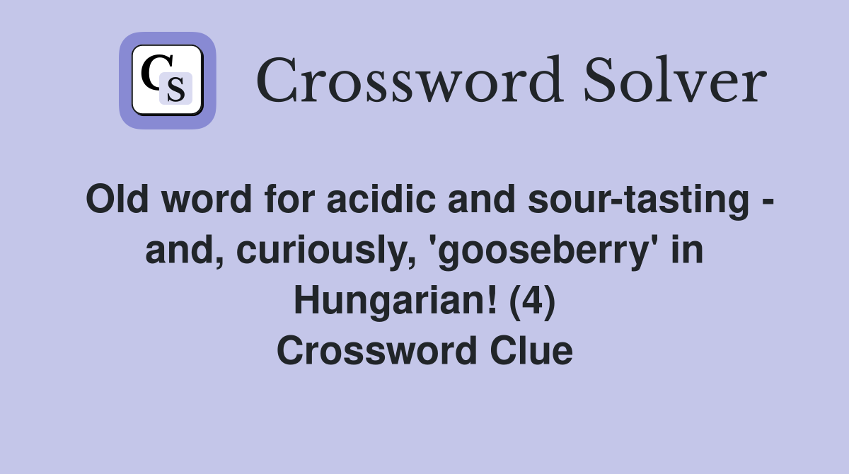 Old word for acidic and sour-tasting - and, curiously, 'gooseberry' in Hungarian! (4) Crossword Clue