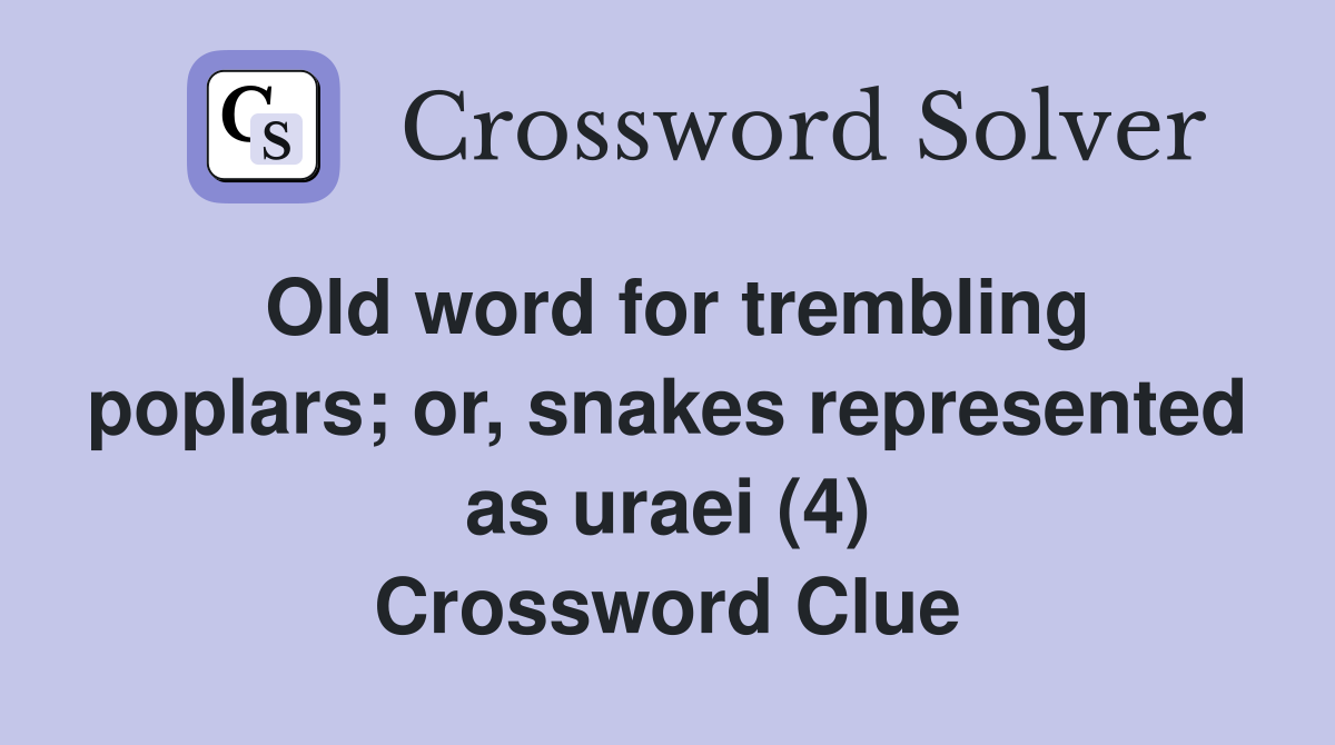 Old word for trembling poplars; or, snakes represented as uraei (4) Crossword Clue
