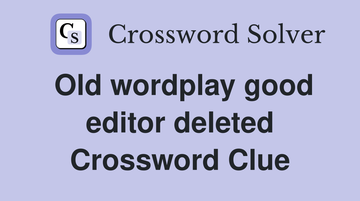 Old wordplay good editor deleted Crossword Clue
