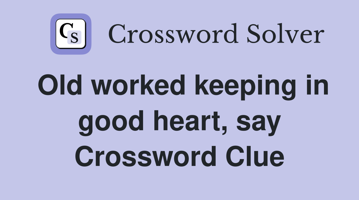Old worked keeping in good heart, say Crossword Clue