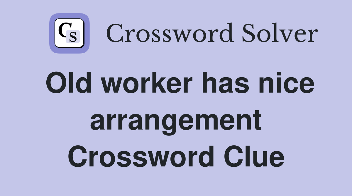 Old worker has nice arrangement Crossword Clue