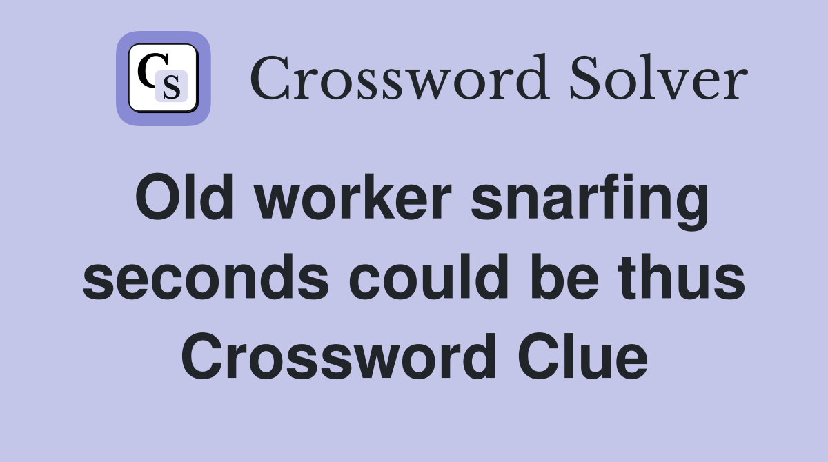 Old worker snarfing seconds could be thus Crossword Clue