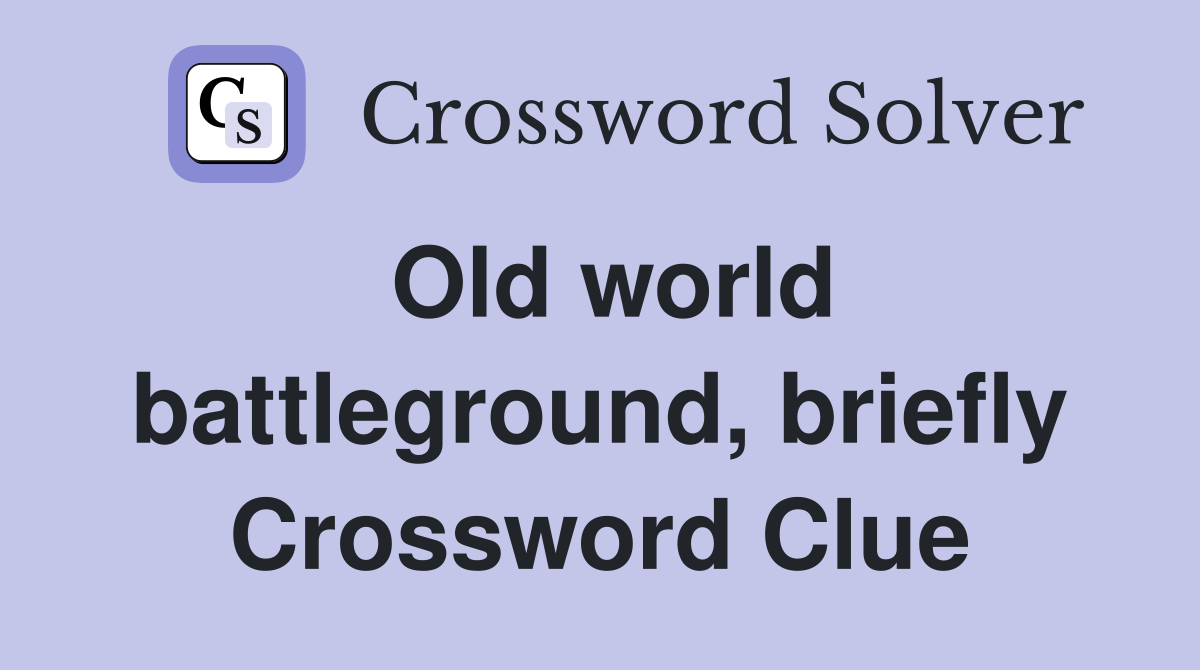 Old world battleground, briefly Crossword Clue