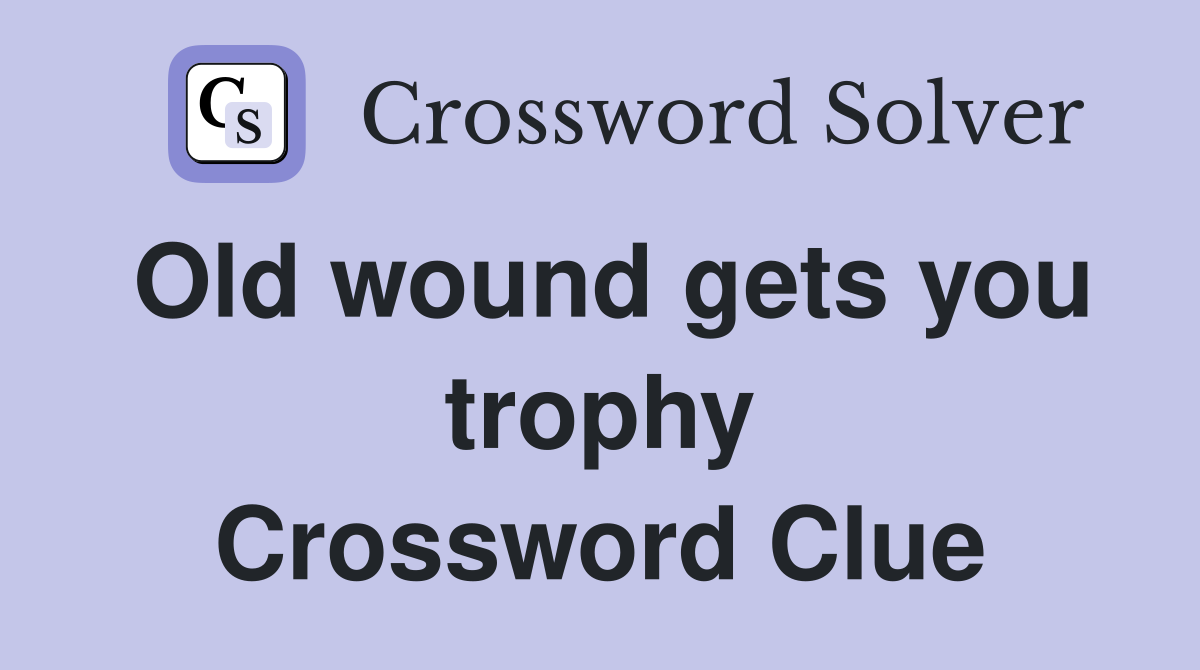 Old wound gets you trophy Crossword Clue