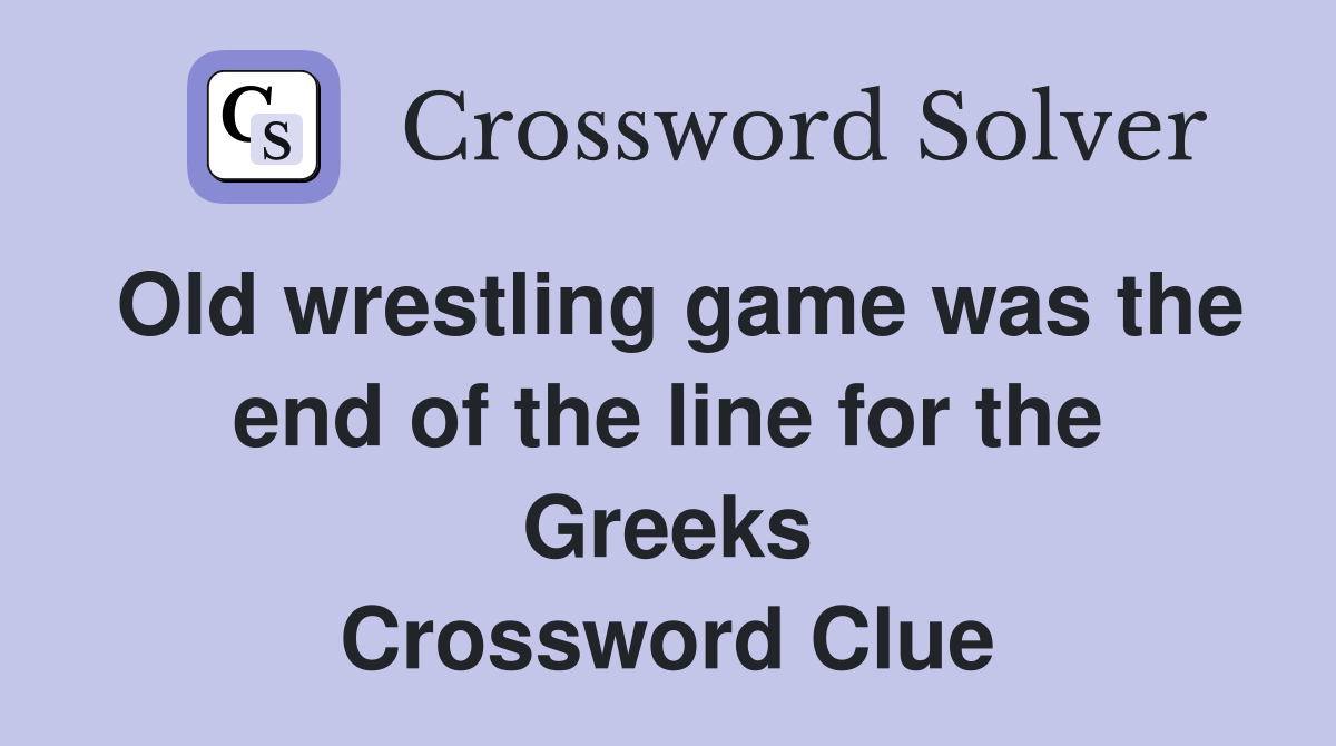 Old wrestling game was the end of the line for the Greeks Crossword Clue