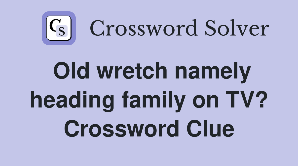 Old wretch namely heading family on TV? Crossword Clue