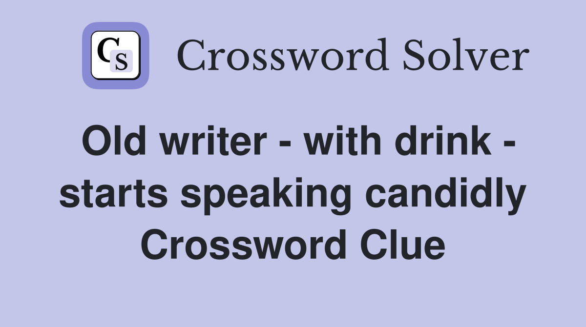 Old writer - with drink - starts speaking candidly Crossword Clue