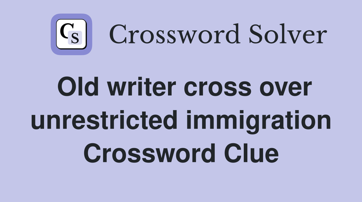 Old writer cross over unrestricted immigration Crossword Clue