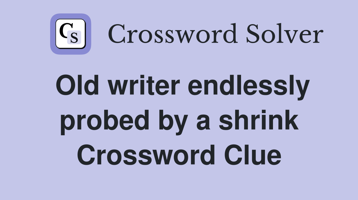 Old writer endlessly probed by a shrink Crossword Clue