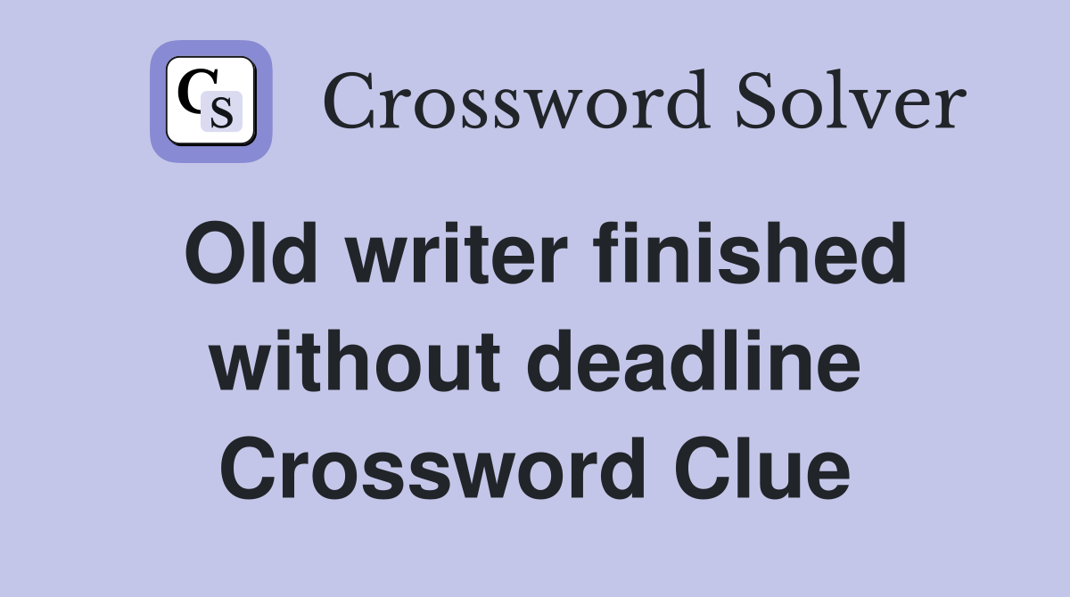 Old writer finished without deadline Crossword Clue