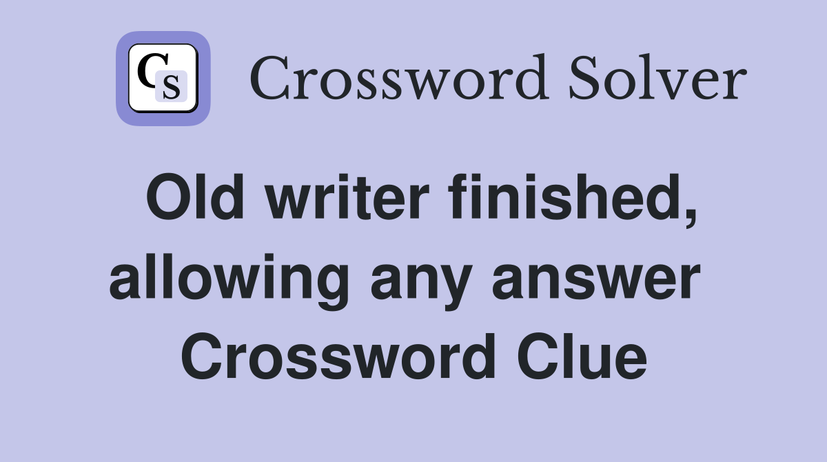 Old writer finished, allowing any answer  Crossword Clue