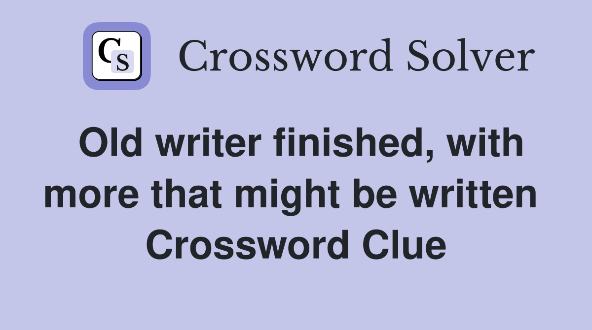 Old writer finished, with more that might be written  Crossword Clue