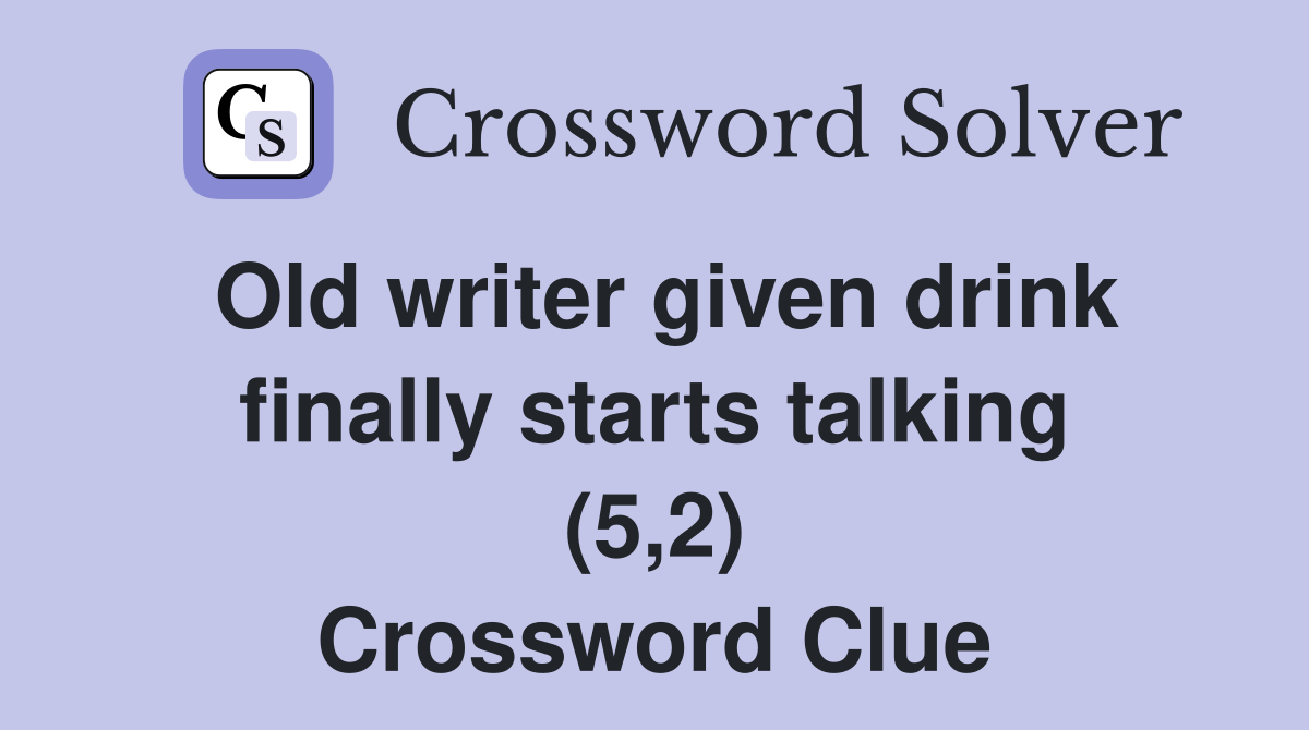 Old writer given drink finally starts talking (5,2) Crossword Clue