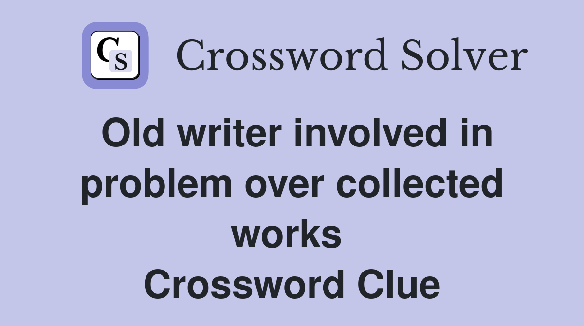 Old writer involved in problem over collected works  Crossword Clue
