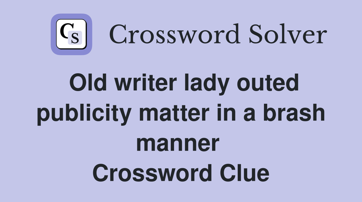 Old writer lady outed publicity matter in a brash manner  Crossword Clue