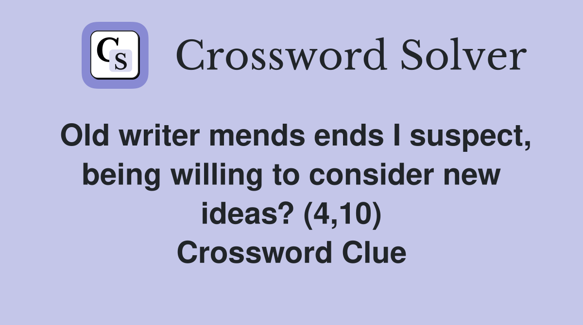 Old writer mends ends I suspect, being willing to consider new ideas? (4,10) Crossword Clue