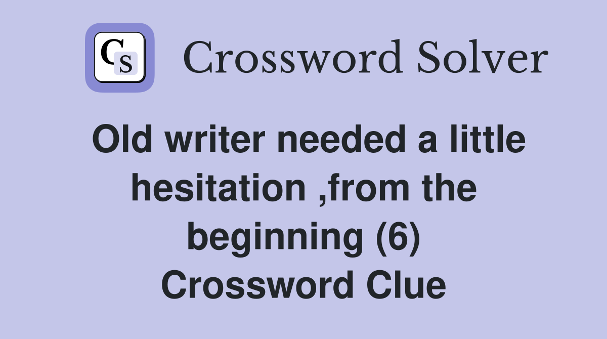 Old writer needed a little hesitation ,from the beginning (6) Crossword Clue