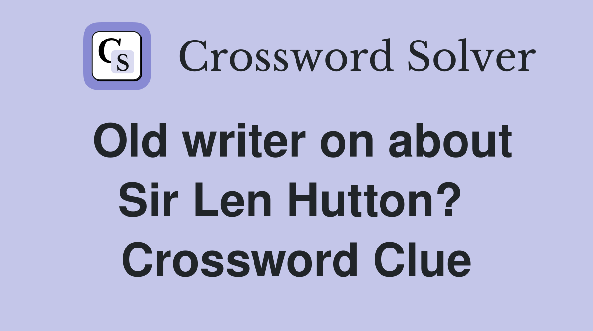 Old writer on about Sir Len Hutton?  Crossword Clue