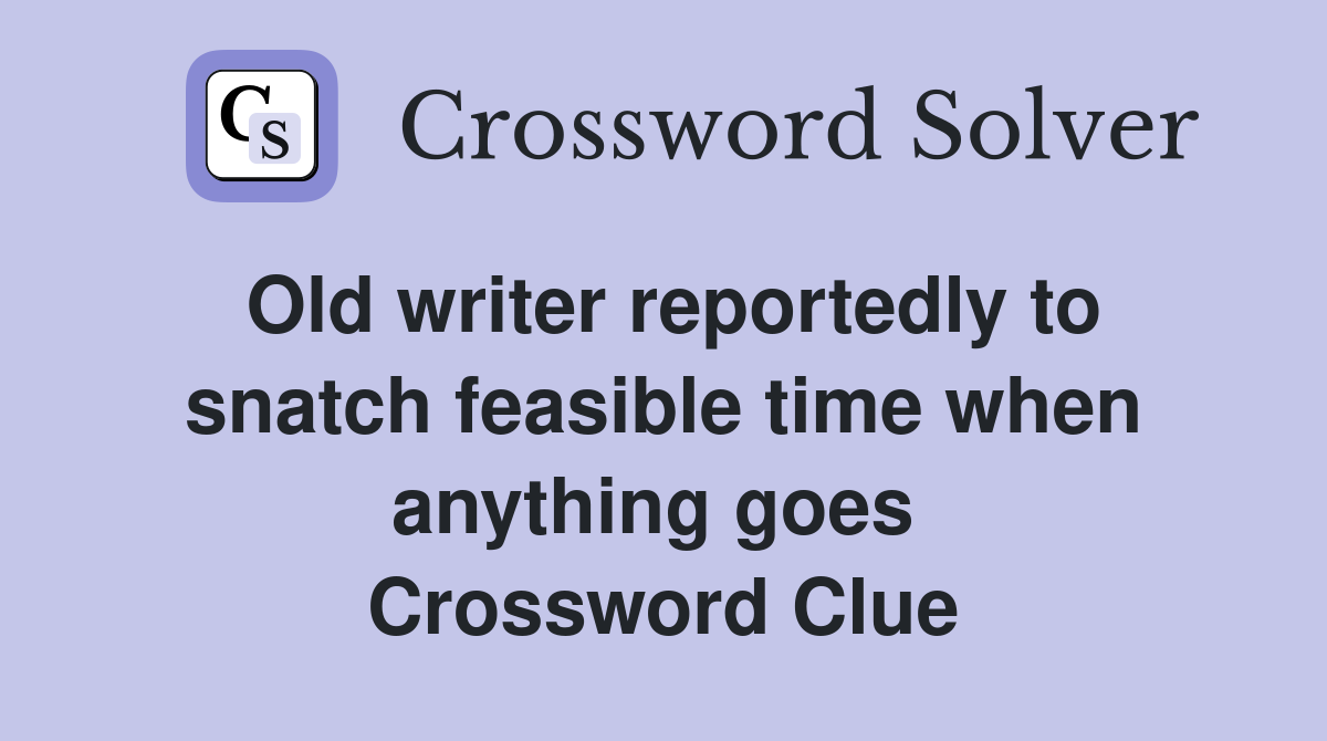Old writer reportedly to snatch feasible time when anything goes  Crossword Clue