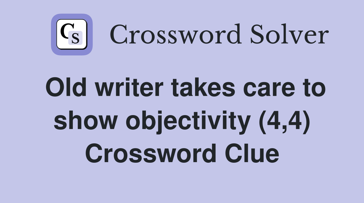 Old writer takes care to show objectivity (4,4) Crossword Clue