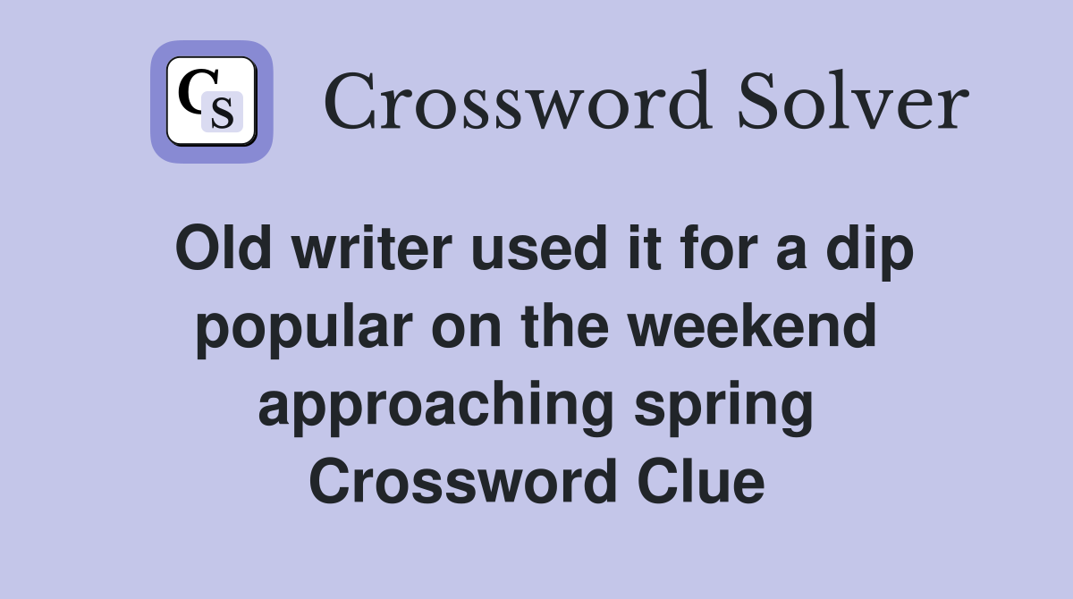 Old writer used it for a dip popular on the weekend approaching spring Crossword Clue