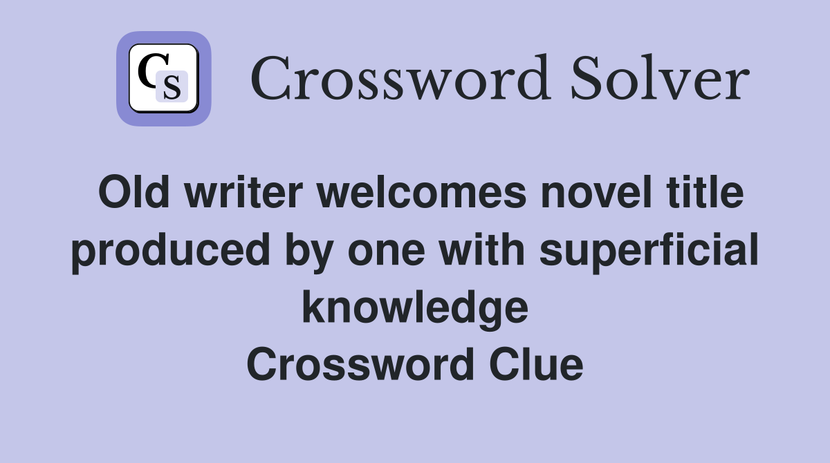 Old writer welcomes novel title produced by one with superficial knowledge Crossword Clue