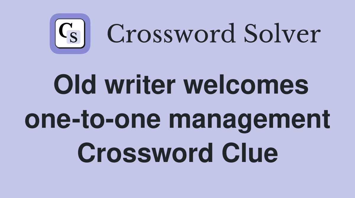 Old writer welcomes one-to-one management Crossword Clue