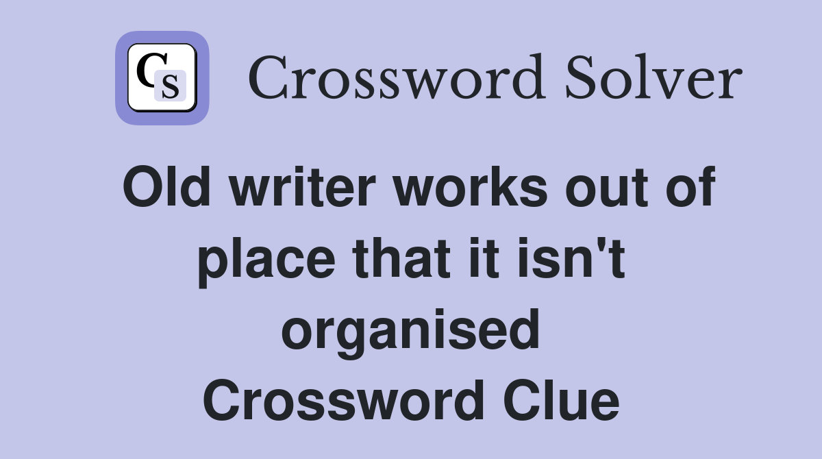 Old writer works out of place that it isn't organised Crossword Clue