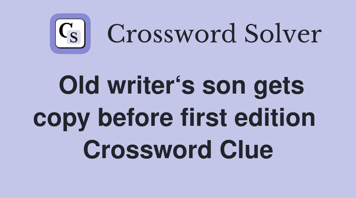 Old writer‘s son gets copy before first edition  Crossword Clue