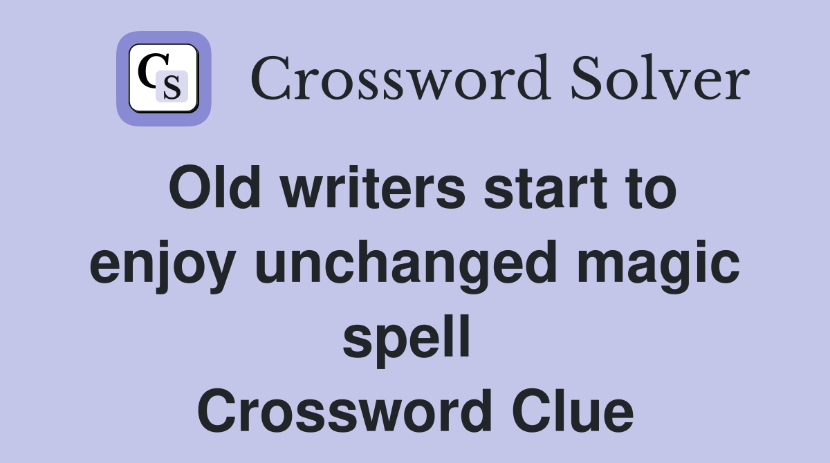 Old writers start to enjoy unchanged magic spell  Crossword Clue