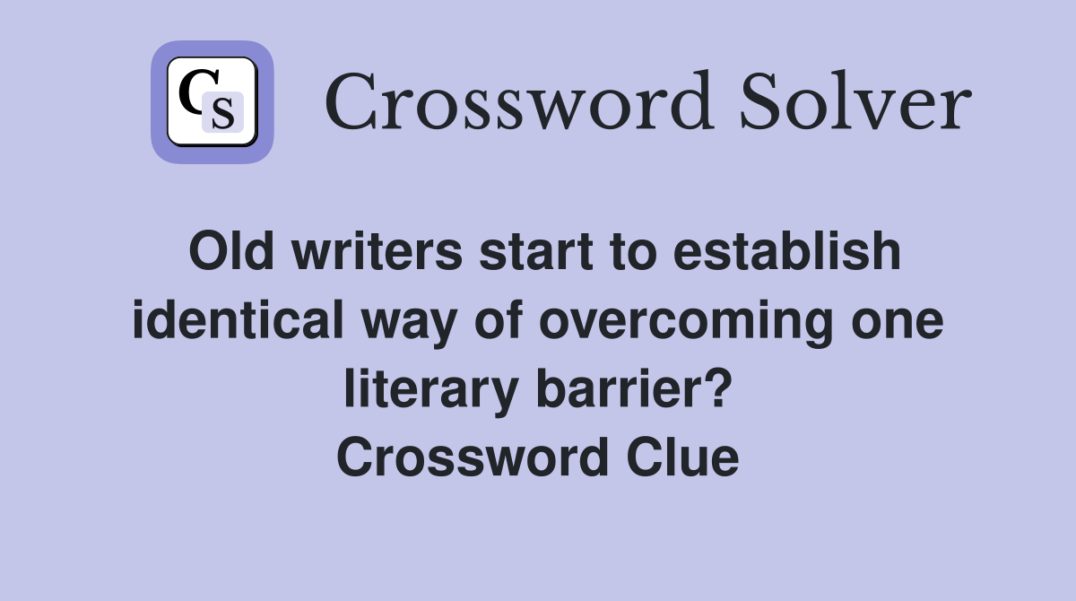 Old writers start to establish identical way of overcoming one literary barrier? Crossword Clue