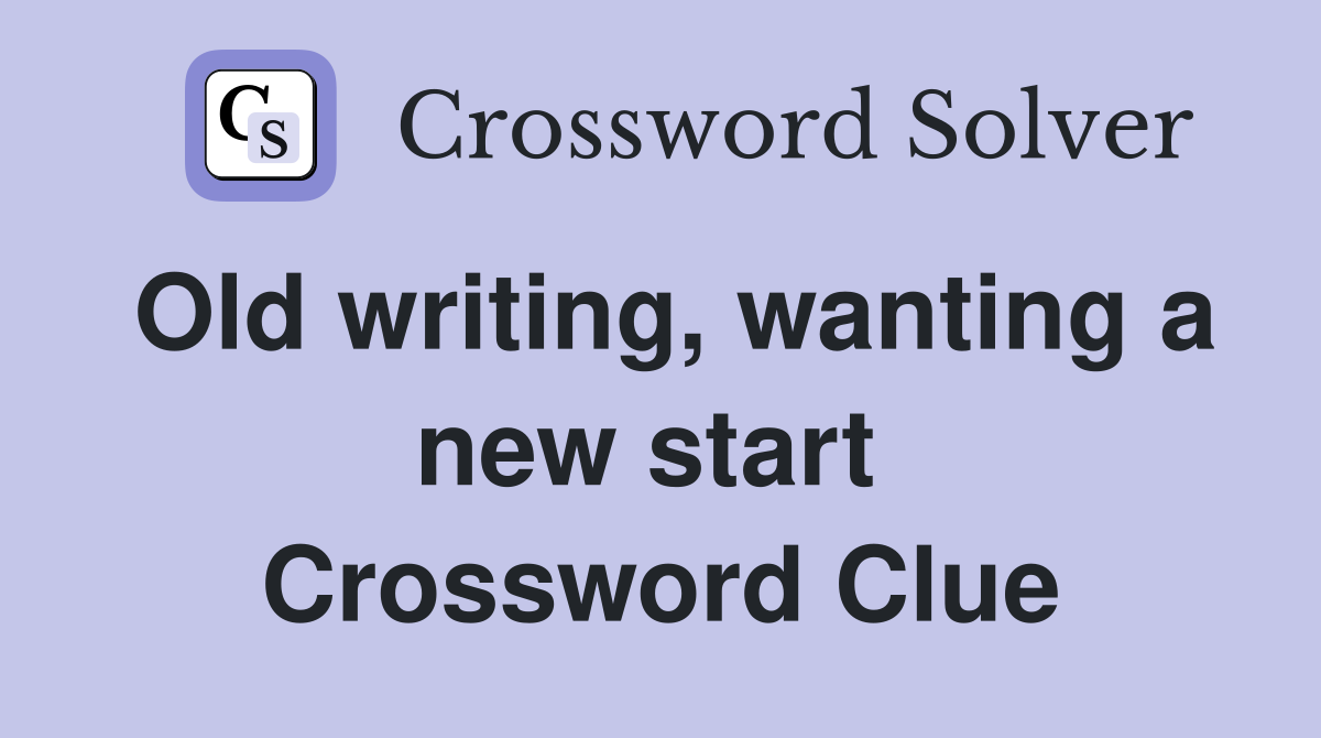 Old writing, wanting a new start  Crossword Clue
