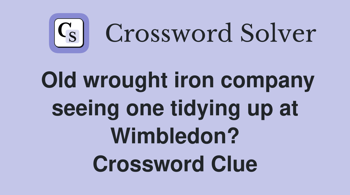 Old wrought iron company seeing one tidying up at Wimbledon? Crossword Clue