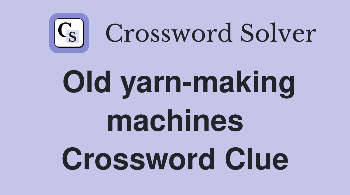 Old yarn-making machines Crossword Clue