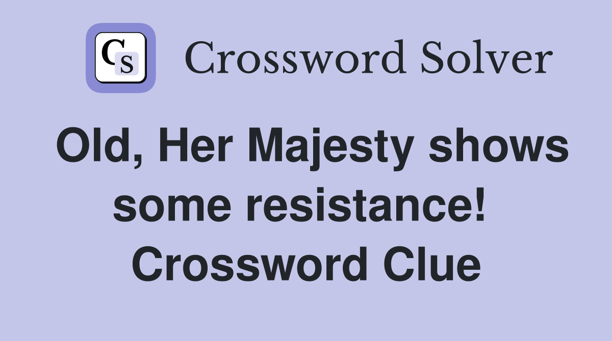 Old, Her Majesty shows some resistance!  Crossword Clue