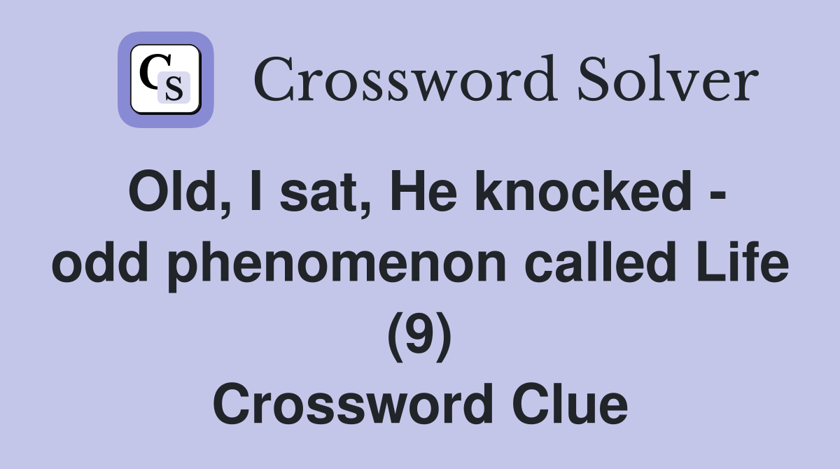 Old, I sat, He knocked - odd phenomenon called Life (9) Crossword Clue
