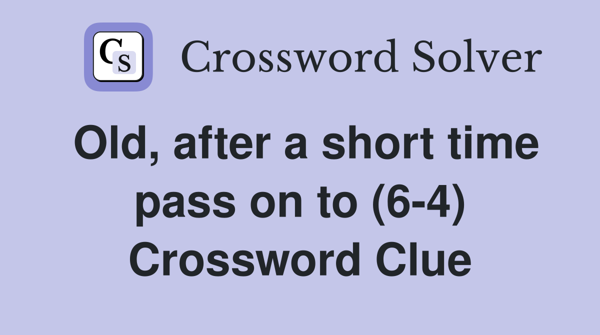 Old, after a short time pass on to (6-4) Crossword Clue